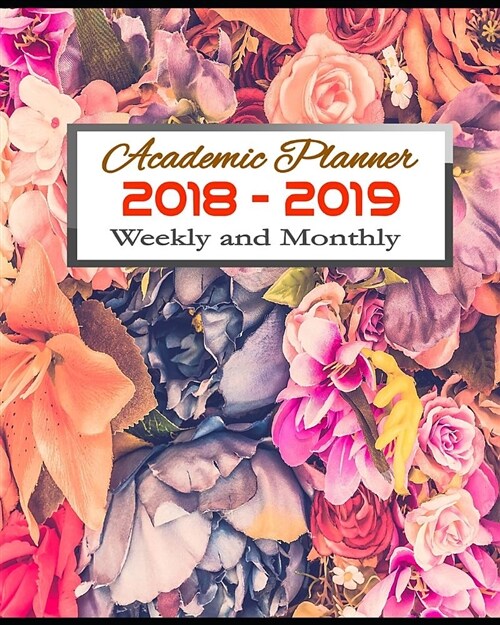 Academic Planner 2018 - 2019 Weekly and Monthly: 12-Months Journal Notebook with Inspirational Quotes Floral Cover Weekly and Monthly View at a Glance (Paperback)