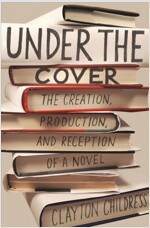 Under the Cover: The Creation, Production, and Reception of a Novel (Paperback)