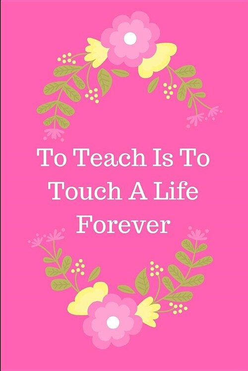 To Teach Is to Touch a Life Forever: Journal Containing Inspirational Quotes (Teacher Appreciation Journal) (Paperback)