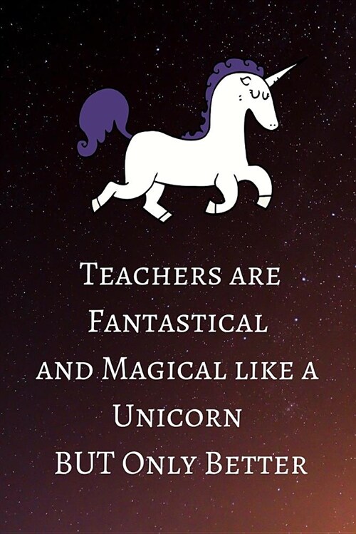 Teachers Are Fantastical and Magical Like a Unicorn But Only Better: White Unicorn Teacher Appreciation Journal Containing Inspirational Quotes (Paperback)