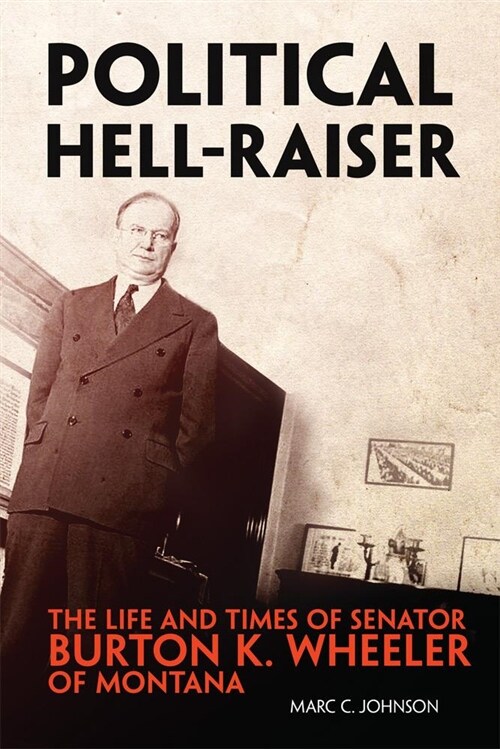 Political Hell-Raiser: The Life and Times of Senator Burton K. Wheeler of Montana (Hardcover)