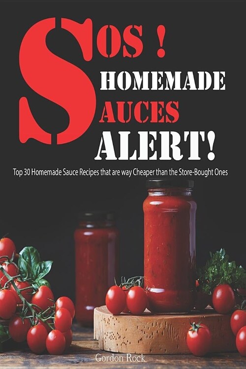 Sos! Homemade Sauces Alert!: Top 30 Homemade Sauce Recipes That Are Way Cheaper Than the Store-Bought Ones (Paperback)