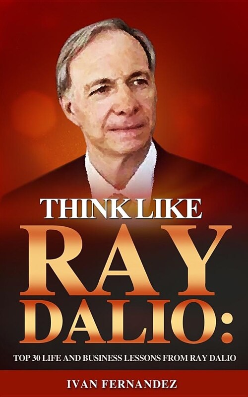 Think Like Ray Dalio: Top 30 Life and Business Lessons from Ray Dalio (Paperback)