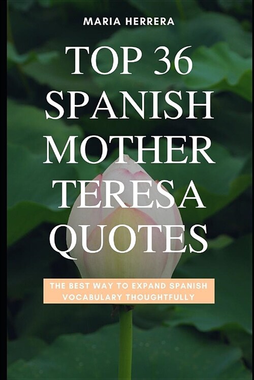Top 36 Spanish Mother Teresa Quotes - The Best Way to Expand Spanish Vocabulary Thoughtfully (Paperback)