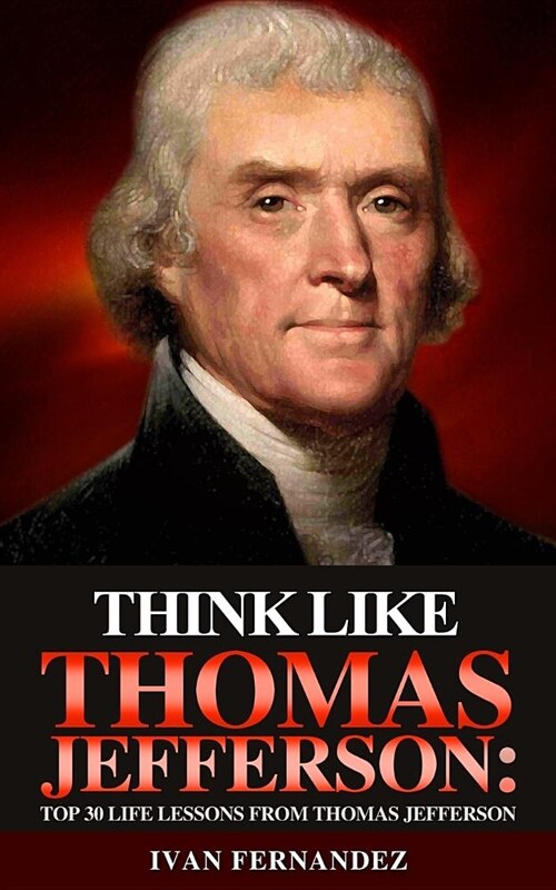Think Like Thomas Jefferson: Top 30 Life Lessons from Thomas Jefferson (Paperback)