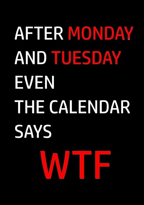 After Monday and Tuesday Even the Calendar Says Wtf: Funny Quote Journal, Notebook, Great Gift for Friends, Family or Coworkers, Humorous Gag Gift (Paperback)