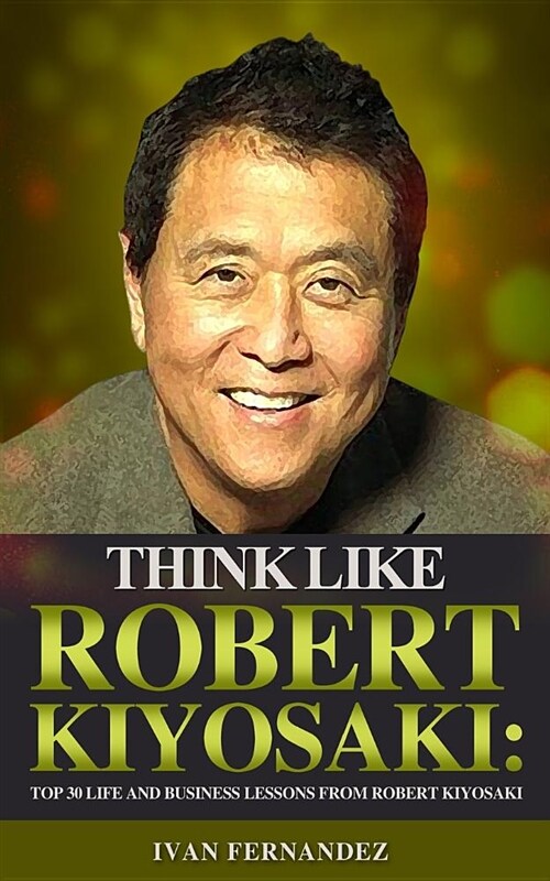 Think Like Robert Kiyosaki: Top 30 Life and Business Lessons from Robert Kiyosaki (Paperback)