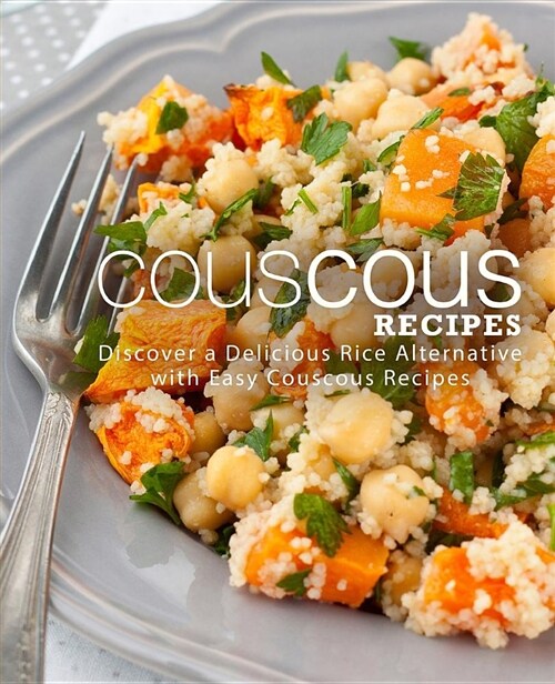 Couscous Recipes: Discover a Delicious Rice Alternative with Easy Couscous Recipes (Paperback)