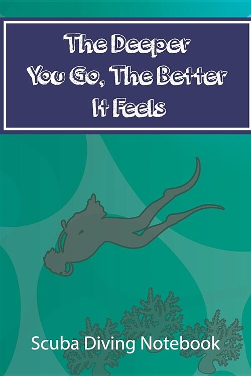 The Deeper You Go, the Better It Feels: Scuba Diving Notebook (Paperback)
