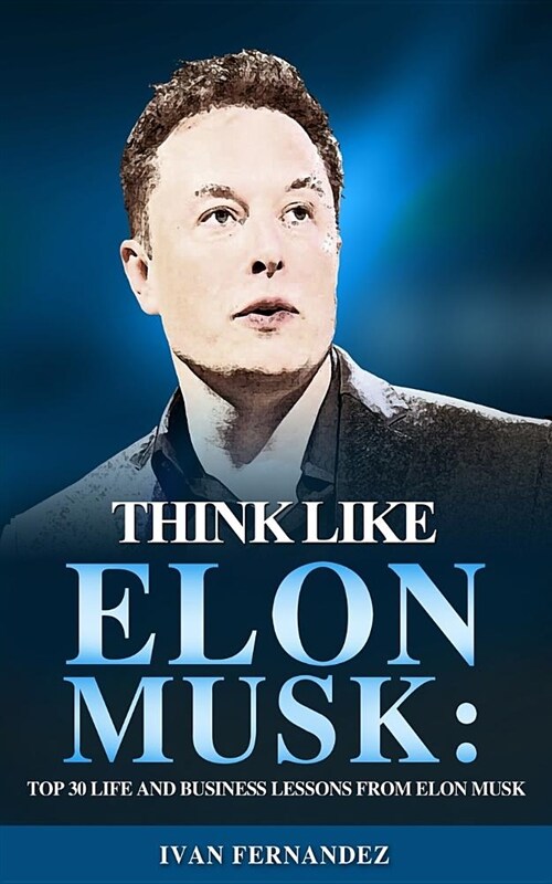 Think Like Elon Musk: Top 30 Life and Business Lessons from Elon Musk (Paperback)