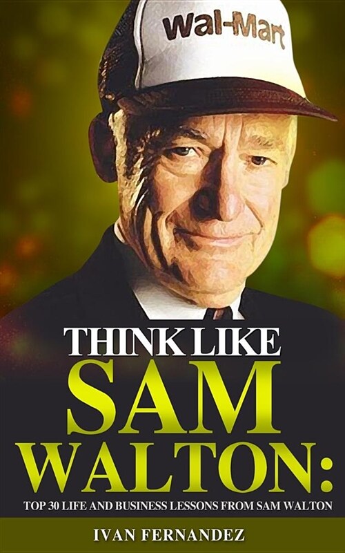 Think Like Sam Walton: Top 30 Life and Business Lessons from Sam Walton (Paperback)