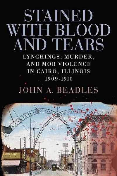 Stained with Blood and Tears: Lynchings, Murder, and Mob Violence in Cairo, Illinois, 1909-1910 (Paperback)