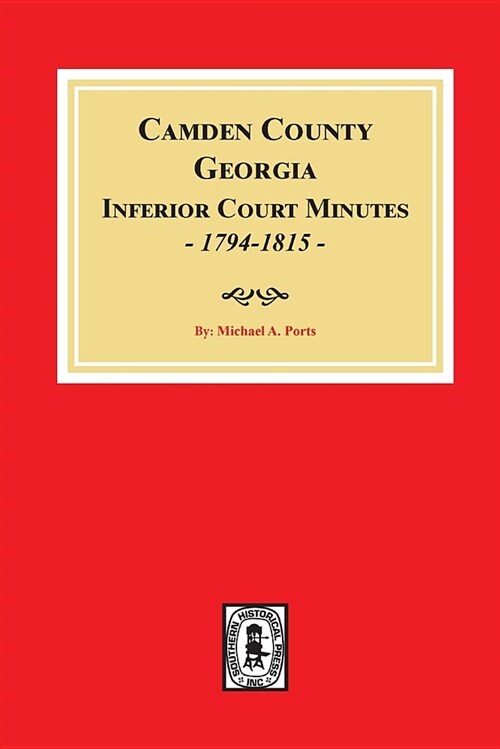 Camden County, Georgia Inferior Court Minutes, 1794-1815. (Paperback)