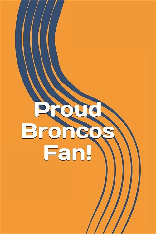 Proud Broncos Fan!: A Sports Themed Unofficial NFL Notebook Journal for Your Everyday Needs (Paperback)