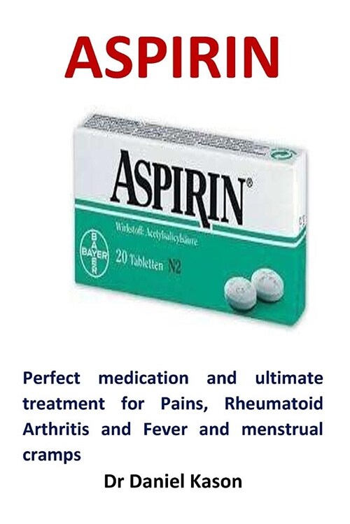 Aspirin: Perfect Medication and Ultimate Treatment for Pains, Rheumatoid Arthritis and Fever and Menstrual Cramps (Paperback)