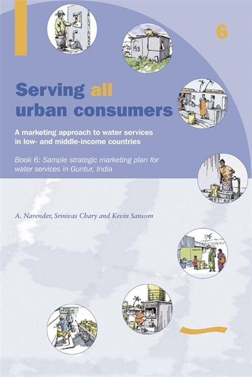 Serving All Urban Consumers: A Marketing Approach to Water Services in Low- and Middle-income Countries: Book 6 - Sample strategic marketing plan Indi (Paperback)