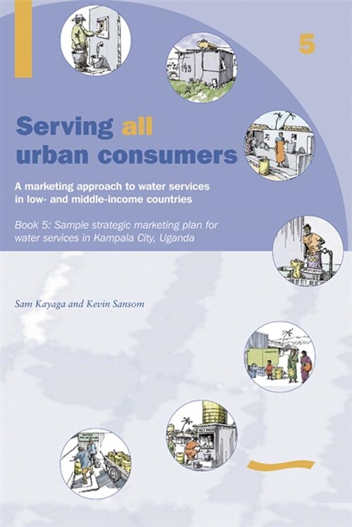 Serving All Urban Cunsumers: A Marketing Approach to Water Services in Low- And Middle-Income Countries: Book 5 Sample Strategic Marketing Plan Uganda (Paperback)