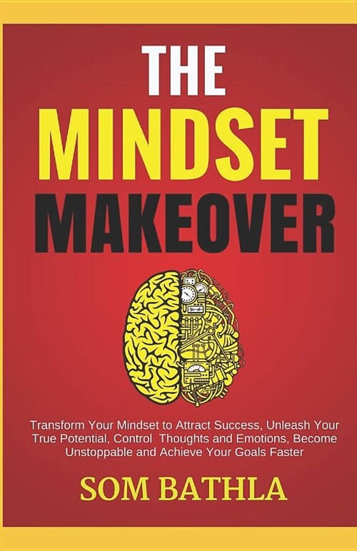 The Mindset Makeover: Transform Your Mindset to Attract Success, Unleash Your True Potential, Control Thoughts and Emotions, Become Unstoppa (Paperback)