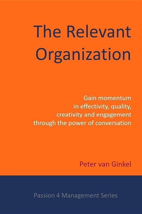 The Relevant Organization: Gain Momentum in Effectivity, Quality, Creativity and Engagement Through the Power of Conversation (Paperback)