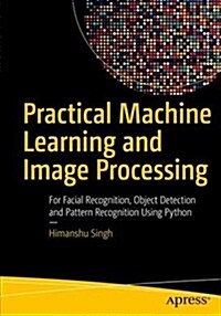 Practical Machine Learning and Image Processing: For Facial Recognition, Object Detection, and Pattern Recognition Using Python (Paperback)