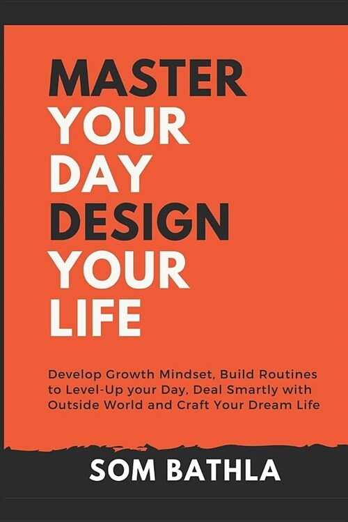 Master Your Day - Design Your Life: Develop Growth Mindset, Build Routines to Level-Up Your Day, Deal Smartly with Outside World and Craft Your Dream (Paperback)