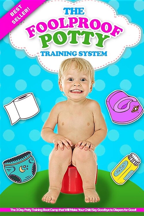 The Foolproof Potty Training System: The 3 Day Potty Training Boot Camp That Will Make Your Child Say Goodbye to Diapers for Good! (Paperback)