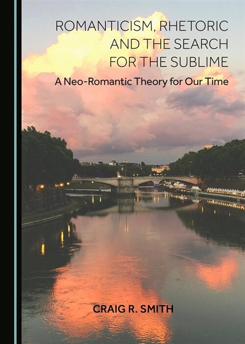 Romanticism, Rhetoric and the Search for the Sublime: A Neo-Romantic Theory for Our Time (Hardcover)