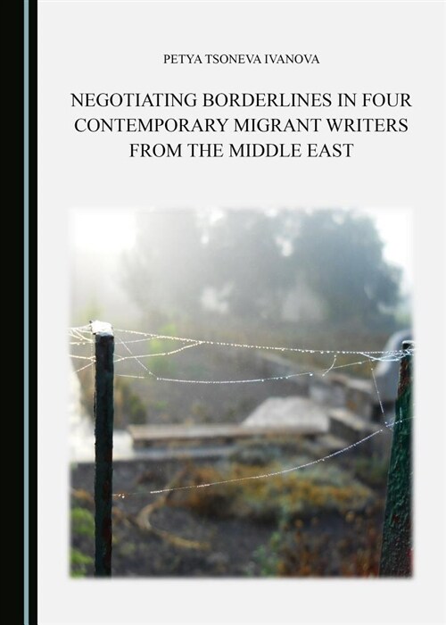 Negotiating Borderlines in Four Contemporary Migrant Writers from the Middle East (Hardcover)