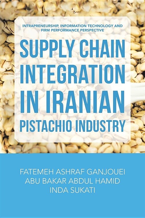 Supply Chain Integration in Iranian Pistachio Industry: Intrapreneurship, Information Technology and Firm Performance Perspective (Paperback)