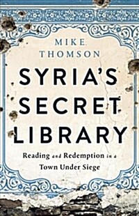 Syrias Secret Library: Reading and Redemption in a Town Under Siege (Hardcover)