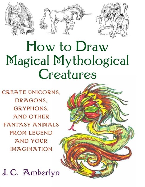 How to Draw Magical Mythological Creatures: Create Unicorns, Dragons, Gryphons, and Other Fantasy Animals from Legend (Paperback)