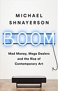 Boom: Mad Money, Mega Dealers, and the Rise of Contemporary Art (Hardcover)