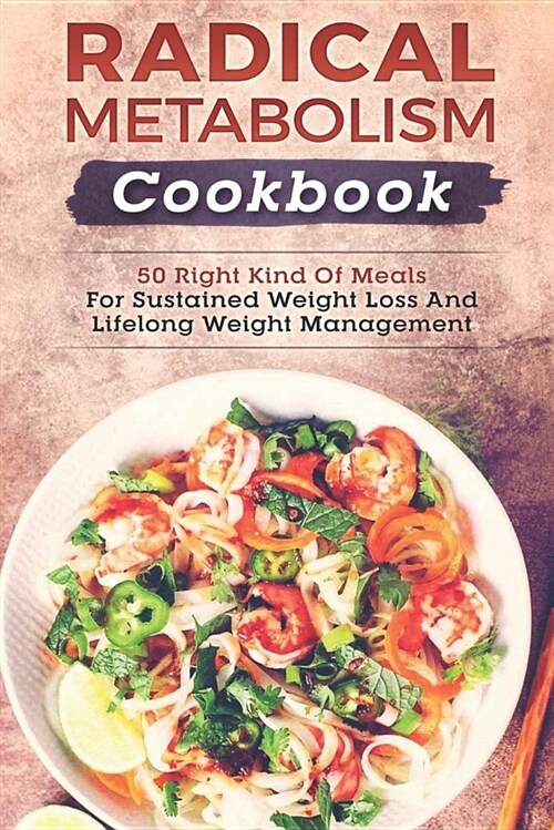 Radical Metabolism Cookbook: 50 Right Kind of Meals for Sustained Weight Loss and Lifelong Weight Management (Paperback)