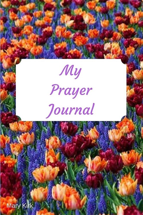 My Prayer Journal: 6 X 9, Guided Prayer Journal, Lined Pages, Add Corresponding Scripture, Prayer of Praise - Flower Bed (Paperback)