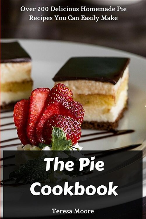 The Pie Cookbook: Over 200 Delicious Homemade Pie Recipes You Can Easily Make (Paperback)