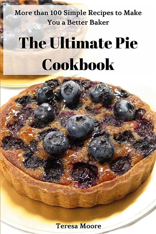The Ultimate Pie Cookbook: More Than 100 Simple Recipes to Make You a Better Baker (Paperback)