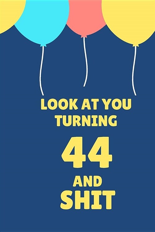 Look at You Turning 44 and Shit: Appreciate Your Friend with This Birthday Blank Lined Notebook (Paperback)