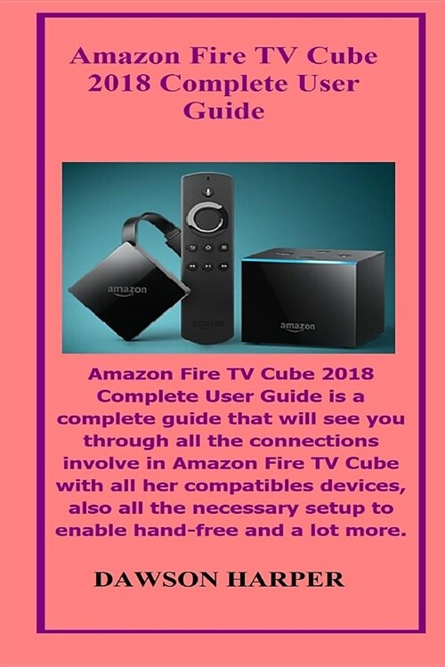 Amazon Fire TV Cube 2018 Complete User Guide: Amazon Fire TV Cube 2018 Complete User Guide Is a Complete Guide That Will See You Through All the Conne (Paperback)