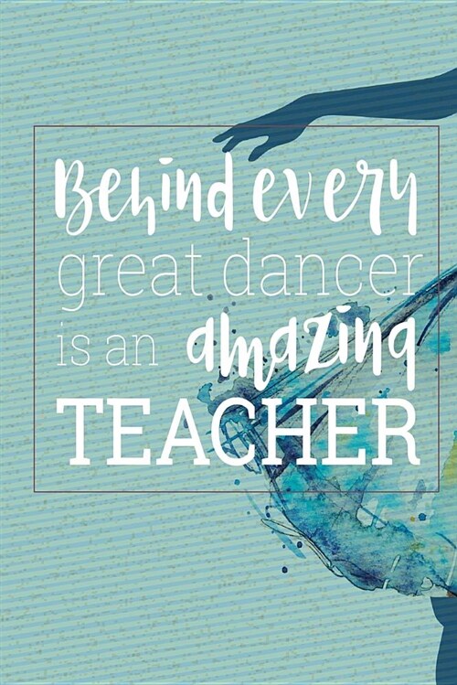 Behind Every Great Dancer Is an Amazing Teacher: Blank and Lined Journal for Dance Teacher Appreciation Gift (Paperback)