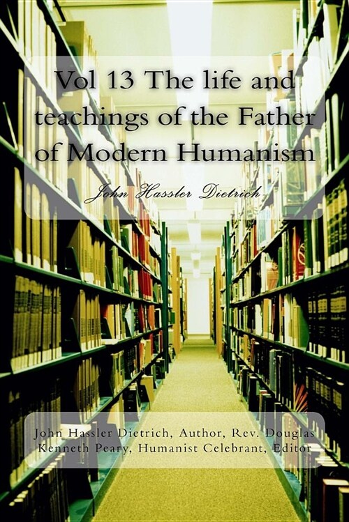 Vol 13 the Life and Teachings of the Father of Modern Humanism: John Hassler Dietrich (Paperback)