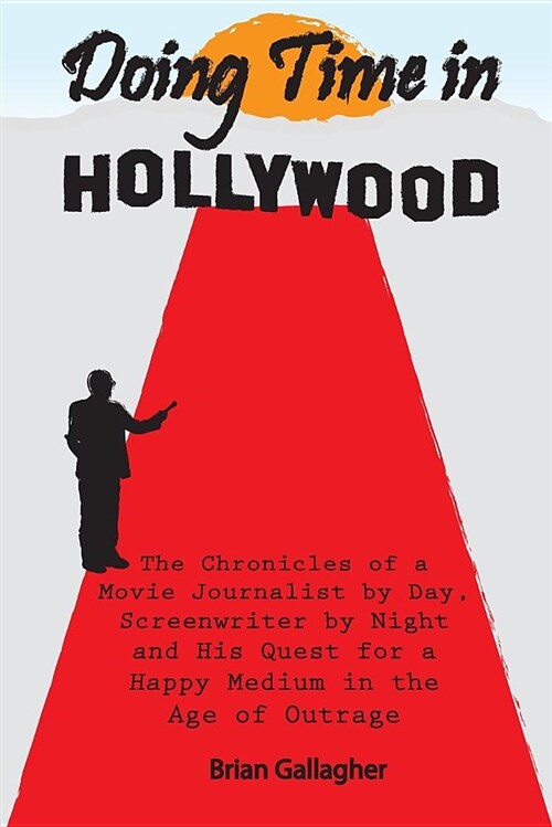 Doing Time in Hollywood: The Chronicles of a Movie Journalist by Day, Screenwriter by Night and His Quest for a Happy Medium in the Age of Outr (Paperback)