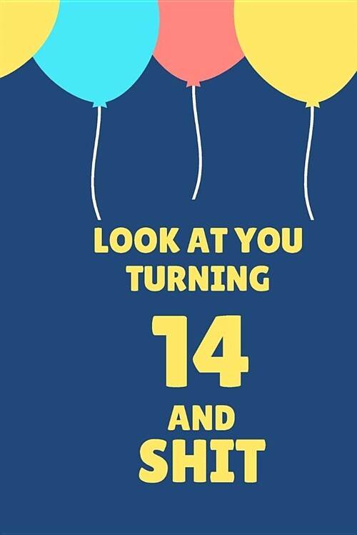 Look at You Turning 14 and Shit: Appreciate Your Friend with This Birthday Blank Lined Notebook (Paperback)