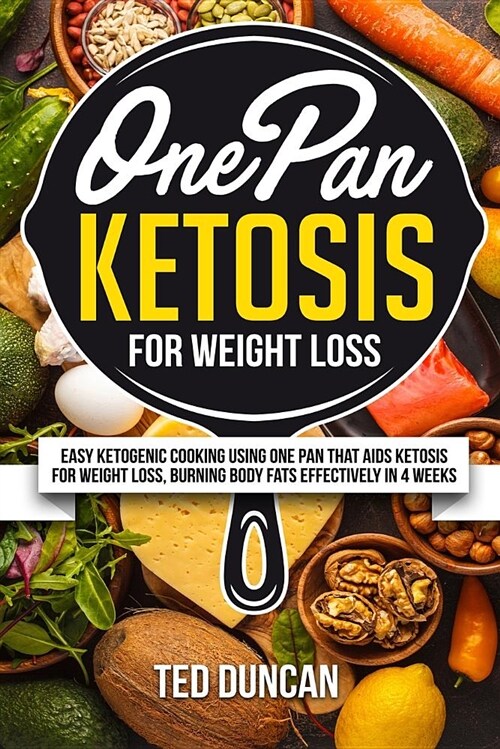 One Pan Ketosis for Weight Loss: Easy Ketogenic Cooking Using One Pan That AIDS Ketosis for Weight Loss, Burning Body Fats Effectively in 4 Weeks (Paperback)