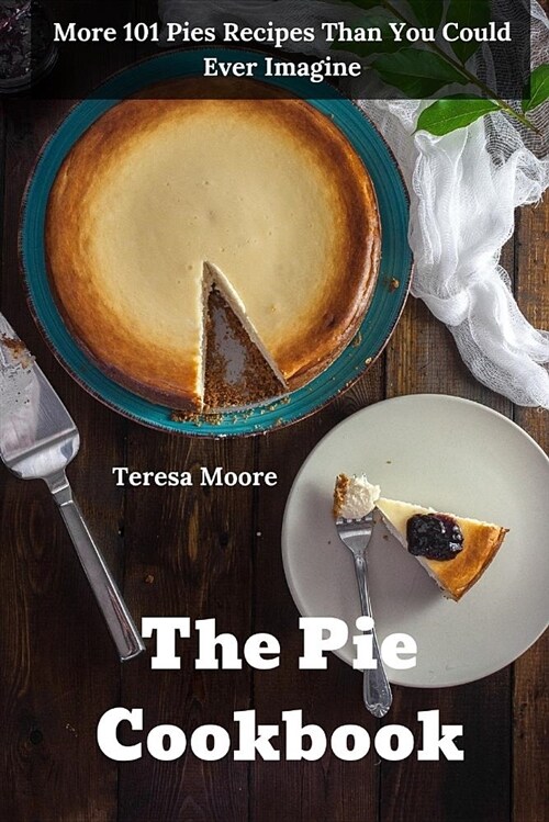 The Pie Cookbook: More 101 Pies Recipes Than You Could Ever Imagine (Paperback)