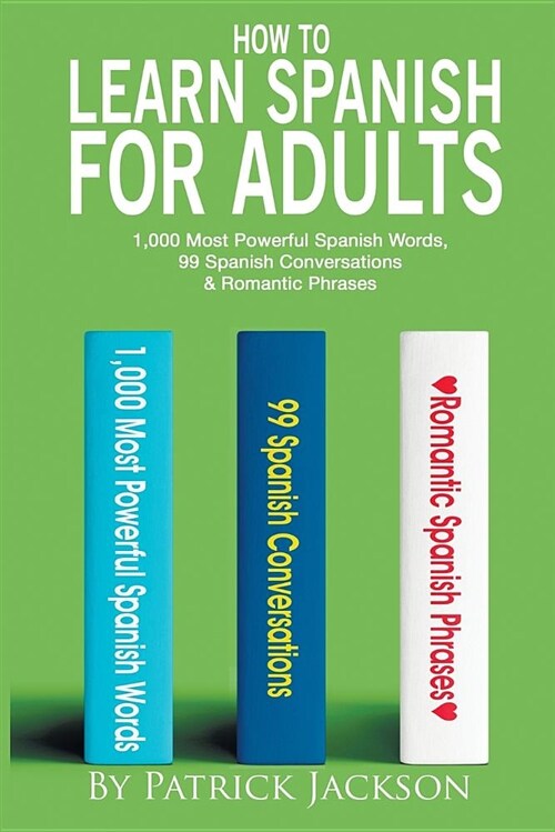 How to Learn Spanish for Adults: 1,000 Most Powerful Spanish Words, 99 Spanish Conversations & Romantic Phrases (Paperback)