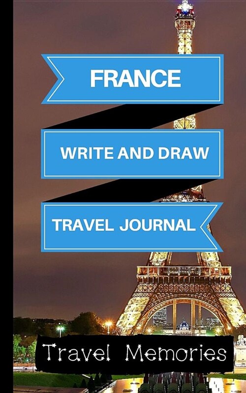 France Write and Draw Travel Journal: Use This Small Travelers Journal for Writing, Drawings and Photos to Create a Lasting Travel Memory Keepsake (Paperback)