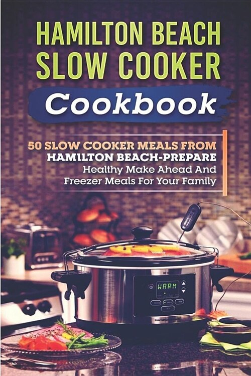 Hamilton Beach Slow Cooker Cookbook: 50 Slow Cooker Meals from Hamilton Beach-Prepare Healthy Make Ahead and Freezer Meals for Your Family (Paperback)