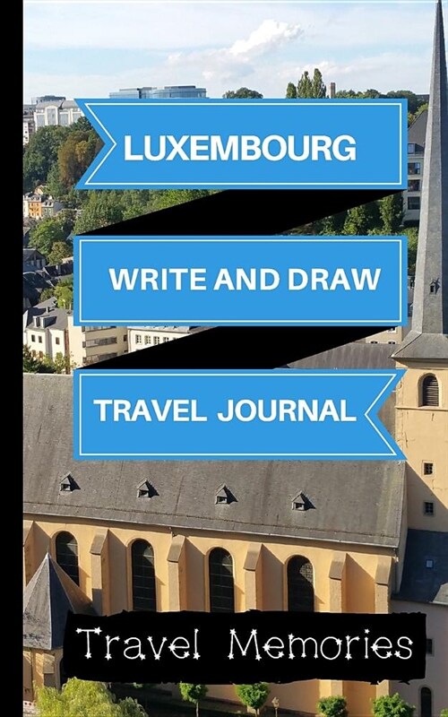 Luxembourg Write and Draw Travel Journal: Use This Small Travelers Journal for Writing, Drawings and Photos to Create a Lasting Travel Memory Keepsake (Paperback)