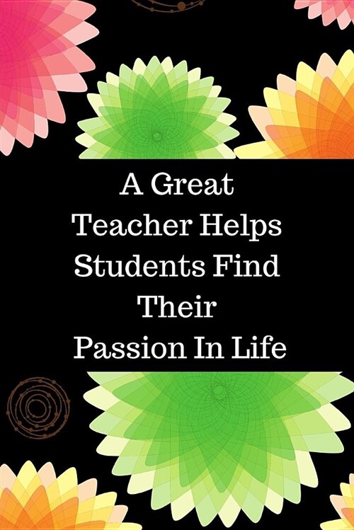 A Great Teacher Helps Students Find Their Passion in Life: Colorful Teacher Appreciation Journal Containing Inspirational Quotes (Paperback)