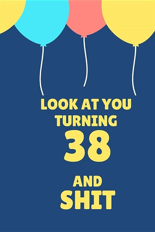 Look at You Turning 38 and Shit: Appreciate Your Friend with This Birthday Blank Lined Notebook (Paperback)